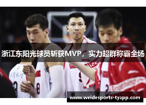 浙江东阳光球员斩获MVP，实力超群称霸全场